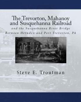 Paperback The Trevorton, Mahanoy and Susquehanna Railroad: and the Susquehanna River Bridge Between Herndon and Port Trevorton, PA Book