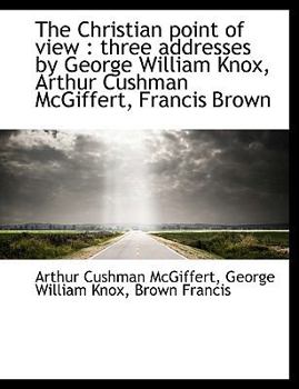 Paperback The Christian Point of View: Three Addresses by George William Knox, Arthur Cushman McGiffert, Fran [Large Print] Book