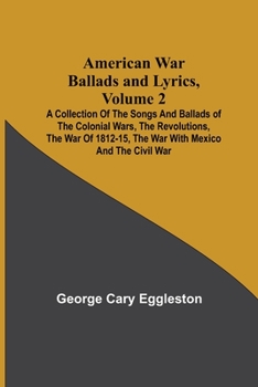 Paperback American War Ballads and Lyrics, Volume 2; A Collection of the Songs and Ballads of the Colonial Wars, the Revolutions, the War of 1812-15, the War wi Book