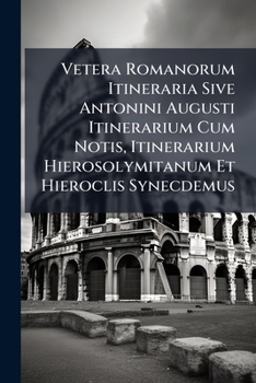 Vetera Romanorum Itineraria Sive Antonini Augusti Itinerarium Cum Notis, Itinerarium Hierosolymitanum Et Hieroclis Synecdemus (Latin Edition)