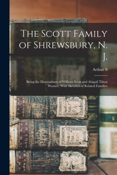 The Scott Family of Shrewsbury, N. J.: Being the Descendants of William Scott and Abigail Tilton Warner; With Sketches of Related Families