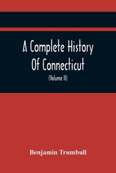 Paperback A Complete History Of Connecticut, Civil And Ecclesiastical, From The Emigration Of Its First Planters, From England, In The Year 1630, To The Year 17 Book