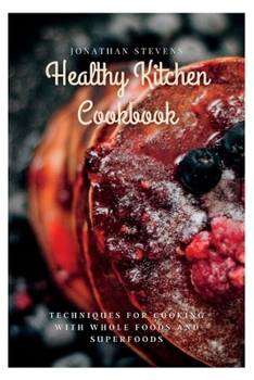 Healthy Kitchen Cookbook: Techniques for Cooking with Whole Foods and Superfoods