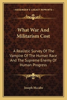 Paperback What War And Militarism Cost: A Realistic Survey Of The Vampire Of The Human Race And The Supreme Enemy Of Human Progress Book