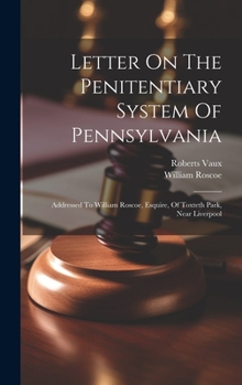 Hardcover Letter On The Penitentiary System Of Pennsylvania: Addressed To William Roscoe, Esquire, Of Toxteth Park, Near Liverpool Book