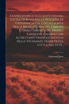 Cenno Storico Sull'antichissima Cittla Di Ruvo Nella Peucezia Di Giovanni Jatta, Colla Giunta Della Breve Istoria Del Famoso Combattimento De' Tredici ... Detta Cittla Nel Di 13...
