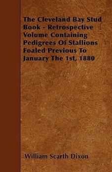 Paperback The Cleveland Bay Stud Book - Retrospective Volume Containing Pedigrees Of Stallions Foaled Previous To January The 1st, 1880 Book