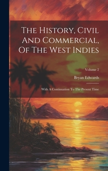 Hardcover The History, Civil And Commercial, Of The West Indies: With A Continuation To The Present Time; Volume 2 Book