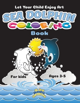 Paperback Let your child enjoy Art Sea Dolphin Coloring Book for Kid ages 3-5: Coloring book for the height of the child's artistic taste Book