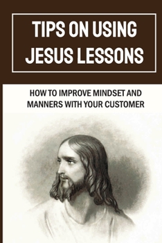 Paperback Tips On Using Jesus Lessons: How To Improve Mindset And Manners With Your Customer: Customer Problem Book