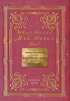 Hardcover What Would Mrs. Astor Do?: The Essential Guide to the Manners and Mores of the Gilded Age Book