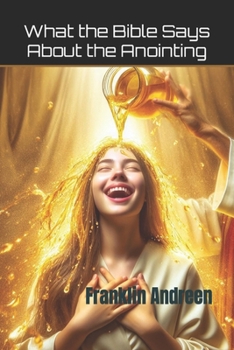 Paperback What the Bible Says About the Anointing: A Verse by Verse Bible Study from Genesis to Revelation Book