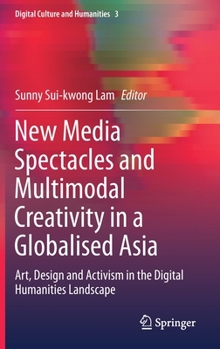 Hardcover New Media Spectacles and Multimodal Creativity in a Globalised Asia: Art, Design and Activism in the Digital Humanities Landscape Book