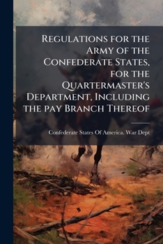 Regulations of the Confederate States Army for the Quartermaster's Department, Including the Pay Branch Thereof