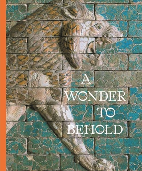 A Wonder to Behold: Craftsmanship and the Creation of Babylon's Ishtar Gate