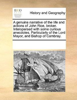 Paperback A genuine narrative of the life and actions of John Rice, broker. Interspersed with some curious anecdotes. Particularly of the Lord Mayor, and Bishop Book