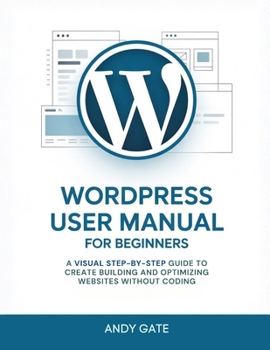 Paperback Wordpress User Manual for Beginners: A Visual Step-by-Step Guide to Create Building and Optimizing Websites Without Coding Book