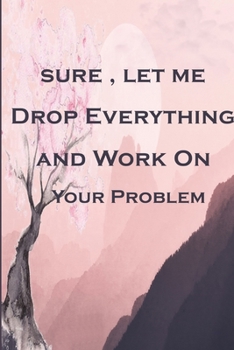 Paperback Sure, Let Me Drop Everything and Work On Your Problem: Best Gag Gift, Notebook, Journal, Diary, Doodle Book (110 Pages, Blank, 6 x 9) (Awesome Noteboo Book