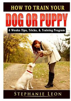 Paperback How to Train Your Dog or Puppy: 4 Weeks Tips, Tricks, & Training Program Book
