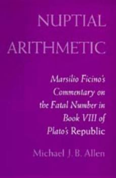 Nuptial Arithmetic: Marsilio Ficino's Commentary on the Fatal Number in Book VIII of Plato's <i>Republic</i>