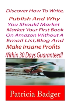 Paperback Discover How to Write, Publish and Why You Should Market Your First Book on Amazon Without a email List, Blog And Make Insane Profits Within 30 Days G Book