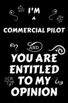 I'm A Commercial Pilot And You Are Entitled To My Opinion: Perfect Gag Gift For An Opinionated Commercial Pilot | Blank Lined Notebook Journal | 120 ... | Work Humour and Banter | Christmas | Xmas