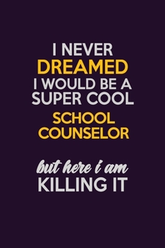 I Never Dreamed I Would Be A Super cool School Counselor But Here I Am Killing It: Career journal, notebook and writing journal for encouraging men, ... kids. A framework for building your career.