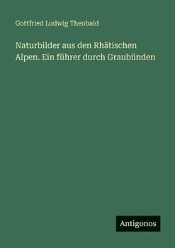 Naturbilder aus den Rhätischen Alpen. Ein führer durch Graubünden