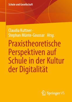 Praxistheoretische Perspektiven auf Schule in der Kultur der Digitalität: Praxistheoretische Perspektiven auf Schule im digitalen Wandel (Schule und Gesellschaft, 62)