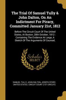 Paperback The Trial Of Samuel Tully & John Dalton, On An Indictment For Piracy, Committed January 21st, 1812: Before The Circuit Court Of The United States, At Book