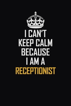 Paperback I Can't Keep Calm Because I Am A Receptionist: Motivational Career Pride Quote 6x9 Blank Lined Job Inspirational Notebook Journal Book