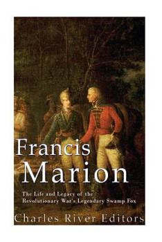 Francis Marion: The Life and Legacy of the Revolutionary War’s Legendary Swamp Fox