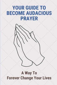 Paperback Your Guide To Become Audacious Prayer: A Way To Forever Change Your Lives: Audacious Prayers For World Changers Book