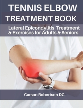 Tennis Elbow Treatment Book: Lateral Epicondylitis Treatment & Exercises for Adults & Seniors