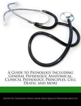 A Guide to Pathology Including General Pathology, Anatomical, Clinical Pathology, Principles, Cell Death, and More