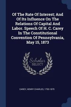 Paperback Of The Rate Of Interest; And Of Its Influence On The Relations Of Capital And Labor. Speech Of H. C. Carey In The Constitutional Convention Of Pennsyl Book