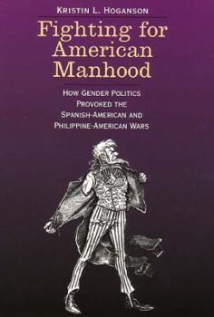 Hardcover Fighting for American Manhood: How Gender Politics Provoked the Spanish-American and Philippine-American Wars Book