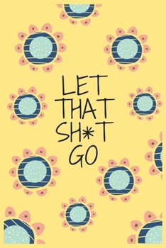 Paperback Let That Sh*t Go: A Notebook for Leaving Your Bullsh*t Behind and Creating a Happy Life (Zen as F*ck ) Book