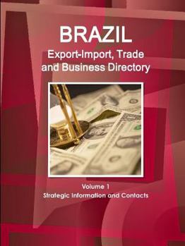 Brazil Export-Import, Trade and Business Directory Volume 1 Strategic Information and Contacts