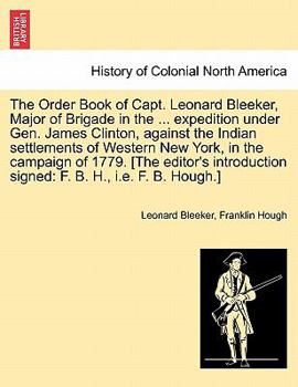 Paperback The Order Book of Capt. Leonard Bleeker, Major of Brigade in the ... Expedition Under Gen. James Clinton, Against the Indian Settlements of Western Ne Book