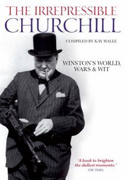 The Irrepressible Churchill: Stories, Sayings and Impressions