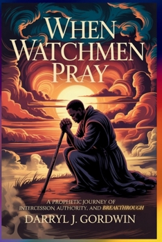 When Watchmen Pray: A Prophetic Journey of Intercession, Authority, and Breakthrough: