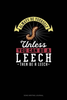 Paperback Always Be Yourself Unless You Can Be A Leech Then Be A Leech: Song Writing Journal Book