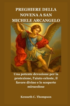 PREGHIERE DELLA NOVENA A SAN MICHELE ARCANGELO: Una potente devozione per la protezione, l'aiuto celeste, il favore divino e le scoperte miracolose (Italian Edition)