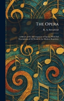 The Opera: A Sketch of the Development of Opera: With Full Descriptions of All Works in the Modern Repertory