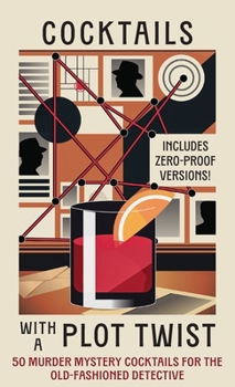 Cocktails with a Plot Twist: 50 Murder Mystery Cocktails for the Old-Fashioned Detective