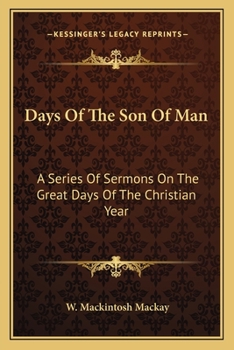 Days Of The Son Of Man: A Series Of Sermons On The Great Days Of The Christian Year