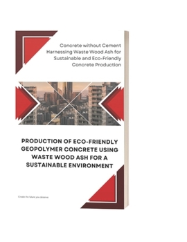 PRODUCTION OF ECO-FRIENDLY GEOPOLYMER CONCRETE USING WASTE WOOD ASH FOR A SUSTAINABLE ENVIRONMENT: Concrete without Cement: Harnessing Waste Wood Ash for Eco-Friendly Geopolymer Concrete