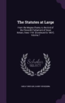 Hardcover The Statutes at Large: From the Magna Charta, to the End of the Eleventh Parliament of Great Britain, Anno 1761 [Continued to 1807], Volume 7 Book