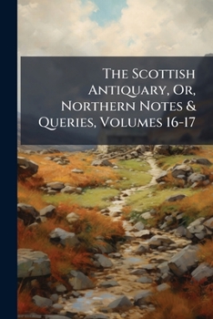 Paperback The Scottish Antiquary, Or, Northern Notes & Queries, Volumes 16-17 Book